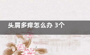 头屑多痒怎么办 3个妙招干净去除(头屑多痒怎么办小妙招)